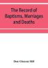 The Record of Baptisms Marriages and Deaths and Admissions to the church and dismissals therefrom Transcribed from the church records in the Town of Dedham Massachusetts 1638-1845. Also all the Epitaphs in the Ancient Burial Place in Dedham Together