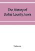 The History of Dallas County Iowa containing a history of the county its cities towns &c. A Biographical Directory of its Citizens War Record of its Volunteers in the late Rebellion General and Local Statistics. Portraits of Early Settlers and Promi