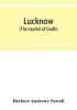 Lucknow (the capital of Oudh) an illustrated guide to places of interest with history and map