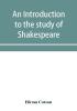 An introduction to the study of Shakespeare