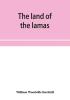 The land of the lamas; notes of a journey through China Mongolia and Tibet