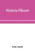 Historia filicum; an exposition of the nature number and organography of ferns and review of the principles upon which genera are founded and the systems of classification of the principal authors with a new general arrangement; characters of the gene