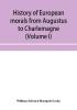 History of European morals from Augustus to Charlemagne (Volume I)