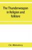 The thunderweapon in religion and folklore a study in comparative archaeology