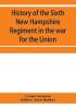 History of the Sixth New Hampshire Regiment in the war for the Union