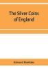 The silver coins of England arranged and described; with remarks on British money previous to the Saxon dynasties