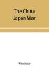 The China Japan War; Compiled from Japanese Chinese and Foreign Sources