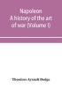 Napoleon; a history of the art of war from the beginning of the French revolution to the End of the Eighteenth century with a Detailed account of the Wars of the French Revolution (Volume I)