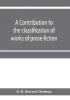 A contribution to the classification of works of prose fiction; being a classified and annotated dictionary catalogue of the works of prose fiction in the Wagner Institute Branch of the Free library of Philadelphia