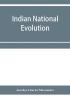 Indian national evolution; a brief survey of the origin and progress of the Indian National Congress and the growth of Indian nationalism