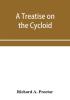 A treatise on the Cycloid and all forms of Cycloidal Curves and on the use of such curves in dealing with the motions of planets comets &c. and of matter projected from the sun