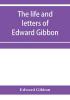 The life and letters of Edward Gibbon; with his History of the crusades. Verbatim reprint with copious index