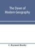 The dawn of modern geography. A history of exploration and geographical science from the conversion of the Roman Empire to A.D. 900 with an Account of the Achievements and writings of the Early christian Arab and Chinese Travellers and Students.