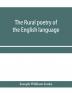 The rural poetry of the English language illustrating the seasons and months of the year Their Changes Employments Lessons and Pleasures Topically Paragraphed; with a Complete Index
