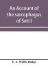 An account of the sarcophagus of Seti I king of Egypt B.C. 1370