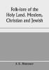 Folk-lore of the Holy Land. Moslem Christian and Jewish