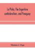 La Plata the Argentine confederation and Paraguay. Being a narrative of the exploration of the tributaries of the river La Plata and adjacent countries during the years 1853 '54 '55 and '56 under the orders of the United States government