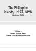 The Philippine Islands 1493-1898; explorations by early navigators descriptions of the islands and their peoples their history and records of the Catholic missions as related in contemporaneous books and manuscripts showing the political economic c