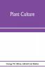 Plant culture; a working handbook of every day practice for all who grow flowering and ornamental plants in the garden and greenhouse