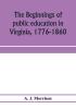 The beginnings of public education in Virginia 1776-1860; study of secondary schools in relation to the state Literary fund