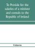 To provide for the salaries of a minister and consuls to the Republic of Ireland. Hearings before the Committee on Foreign Affairs House of Representatives Sixty-sixth Congress second session on H.R. 3404. December 12 13 1919