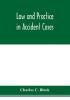 Law and practice in accident cases; Including a statement of general Principles; Action parties Thereto; Pleadings and Forms Common Law and Code; Evidence and Proof; Damages for Personal Injuries and for Causing Death; Questions of Law and Fact; Defens