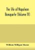 The life of Napoleon Bonaparte (Volume IV)