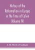 History of the reformation in Europe in the time of Calvin (Volume IV)