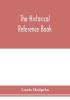 The historical reference book; comprising a chronological table of universal history; a chronological dictionary of universal history; a biographical dictionary with geographical notes; for the use of students teachers and readers