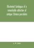 Illustrated catalogue of a remarkable collection of antique Chinese porcelains pottery jades screen paintings on glass rugs carpets and many other objects of art and antiquity