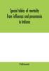 Special tables of mortality from influenza and pneumonia in Indiana Kansas and Philadelphia Pa. September 1 to December 31 1918