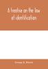 A treatise on the law of identification a separate branch of the law of evidence; Identity of Persons and things-Animate and Inanimate-The living and the dead-things real and personal-in civil and criminal practice-Mistaken Identity Corpus Delicti-Idem