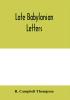 Late Babylonian letters; transliterations and translations of a series of letters written in Babylonian cuneiform chiefly during the reigns of Nabonidus Cyrus Cambyses and Darius