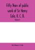 Fifty years of public work of Sir Henry Cole K. C. B. accounted for in his deeds speeches and writings (Volume I)