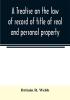 A treatise on the law of record of title of real and personal property with appendix giving the statutory provisions of the several states relating thereto and approved forms for acknowledgments in each state