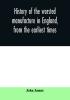 History of the worsted manufacture in England from the earliest times; with introductory notices of the manufacture among the ancient nations and during the middle ages