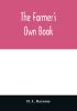 The farmer's own book; or Family receipts for the husbandman and housewife; being a compilation of the very best receipts on agriculture gardening and cookery with rules for keeping farmers' accounts