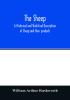 The sheep; A historical and Statistical Description of Sheep and their products. The Fattening of Sheep. Their diseases with prescriptions for Scientific treatment. The respective breeds of Sheep and their fine points. Government Inspection etc. with ot