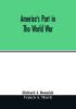 America's part in the world war; a history of the full greatness of our country's achievements; the record of the mobilization and triumph of the military naval industrial and civilian resources of the United States