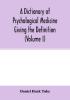 A Dictionary of psychological medicine giving the definition etymology and synonyms of the terms used in medical psychology with the symptoms treatment and pathology of insanity and the law of lunacy in Great Britain and Ireland (Volume I)