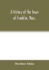 A history of the town of Franklin Mass.; from its settlement to the completion of its first century 2d March 1878; with genealogical notices of its earliest families sketches of its professional men and a report of the centennial celebration