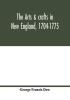 The arts & crafts in New England 1704-1775; gleanings from Boston newspapers relating to painting engraving silversmiths pewterers clockmakers furniture pottery old houses costume trades and occupations &c