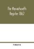 The Massachusetts register 1862; Containing a record of the Government and Institutions of the State together with A very Complete Account of the Massachusetts Volunteers.