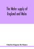 The water supply of England and Wales; its geology underground circulation surface distribution and statistics