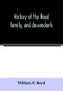 History of the Boyd family and descendants with historical sketches of the Ancient family of Boyd's in Scotland from the year 1200 and those of ireland from the year 1680. with record of their descendants in Kent New Windsor Albany Middletown and S