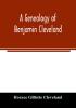 A genealogy of Benjamin Cleveland a great-grandson of Moses Cleveland of Woburn Mass. and a native of Canterbury Windham County Conn