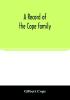 A record of the Cope family. As established in America by Oliver Cope who came from England to Pennsylvania about the year 1682 with the residences dates of births deaths and marriages of his descendants as far as ascertained