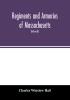 Regiments and armories of Massachusetts; an historical narration of the Massachusetts volunteer militia with portraits and biographies of officers past and present (Volume II)