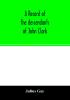A record of the descendants of John Clark of Farmington Conn. The male branches brought down to 1882. The female branches one generation after the Clark name is lost in marriage
