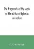 The fragments of the work of Heraclitus of Ephesus on nature; translated from the Greek text of Bywater with an introduction historical and critical